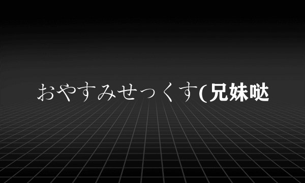 おやすみせっくす(兄妹哒