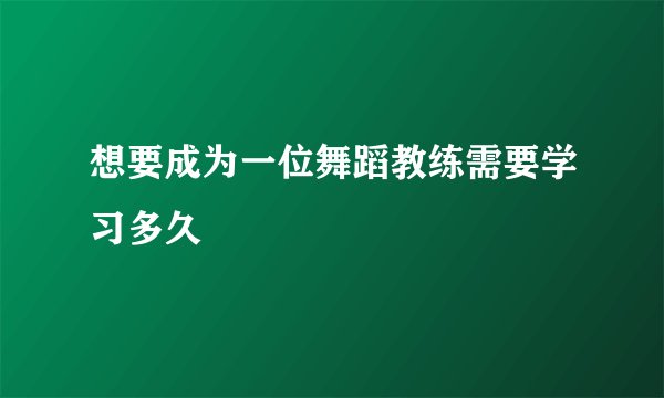 想要成为一位舞蹈教练需要学习多久