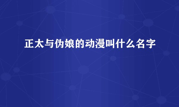 正太与伪娘的动漫叫什么名字