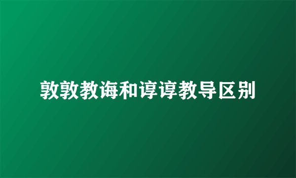 敦敦教诲和谆谆教导区别