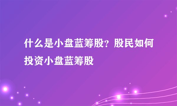 什么是小盘蓝筹股？股民如何投资小盘蓝筹股