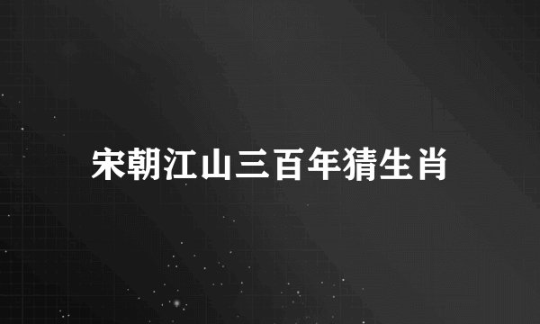 宋朝江山三百年猜生肖