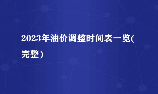 2023年油价调整时间表一览(完整)