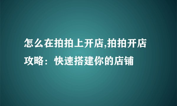 怎么在拍拍上开店,拍拍开店攻略：快速搭建你的店铺