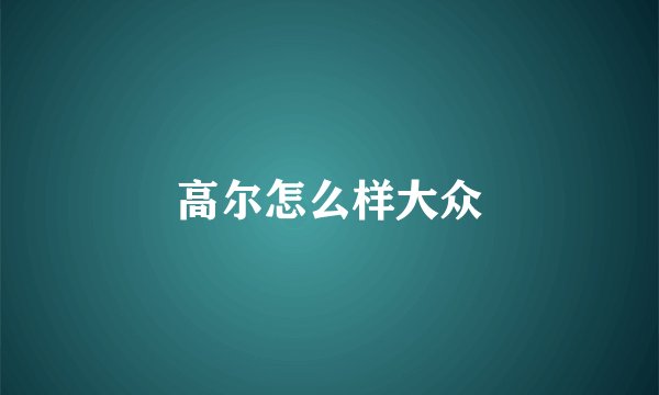 高尔怎么样大众