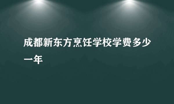 成都新东方烹饪学校学费多少一年