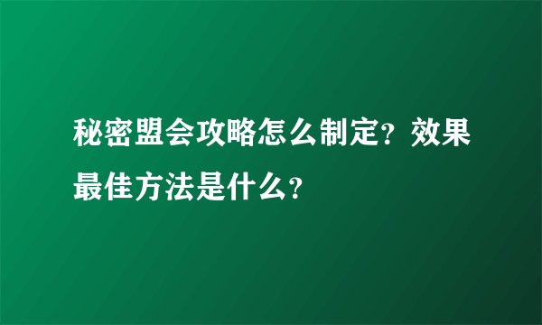 秘密盟会攻略怎么制定？效果最佳方法是什么？