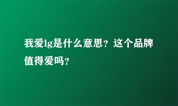 我爱lg是什么意思？这个品牌值得爱吗？