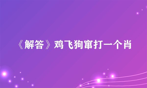 《解答》鸡飞狗窜打一个肖