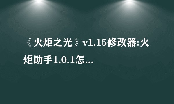 《火炬之光》v1.15修改器:火炬助手1.0.1怎么使用?