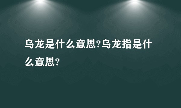 乌龙是什么意思?乌龙指是什么意思?