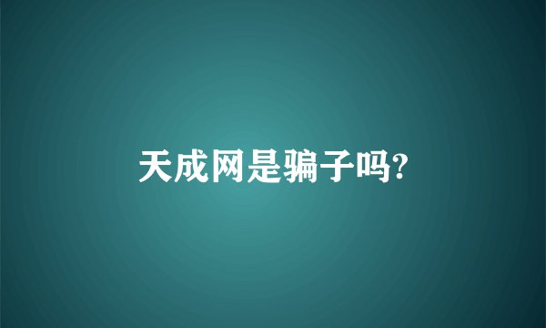 天成网是骗子吗?