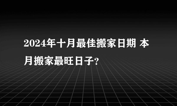 2024年十月最佳搬家日期 本月搬家最旺日子？