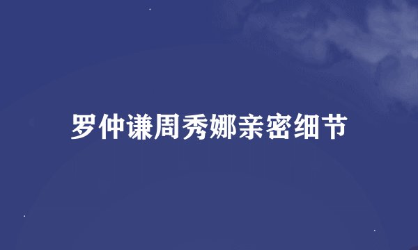 罗仲谦周秀娜亲密细节