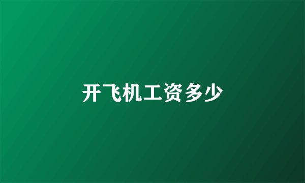 开飞机工资多少