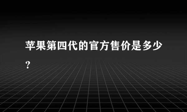 苹果第四代的官方售价是多少？
