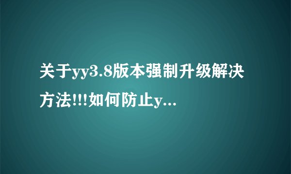 关于yy3.8版本强制升级解决方法!!!如何防止yy3.8版本升级!!!