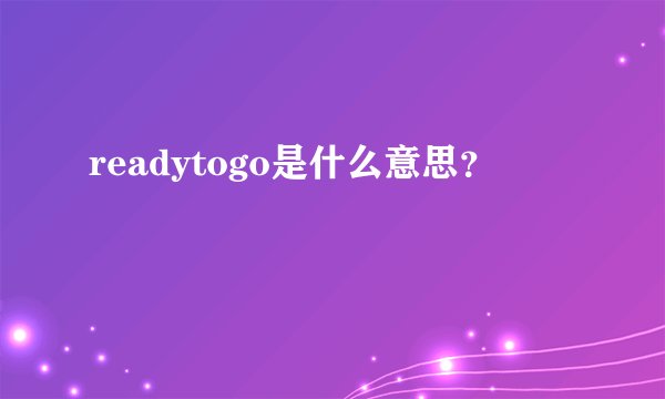 readytogo是什么意思？