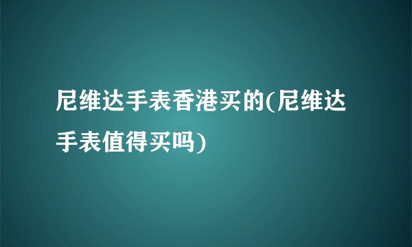 尼维达手表香港买的(尼维达手表值得买吗)
