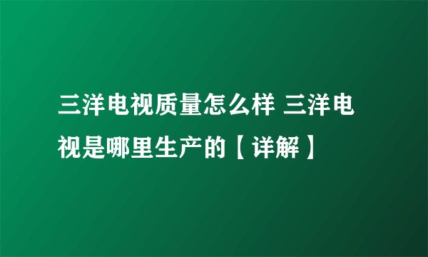 三洋电视质量怎么样 三洋电视是哪里生产的【详解】