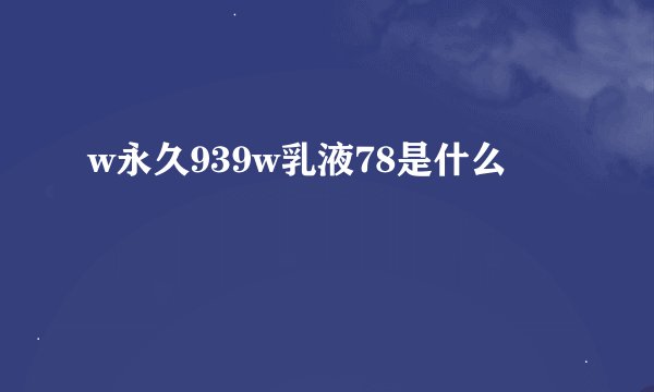 w永久939w乳液78是什么