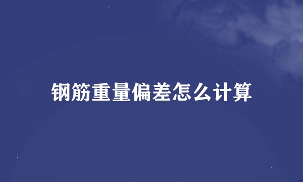 钢筋重量偏差怎么计算