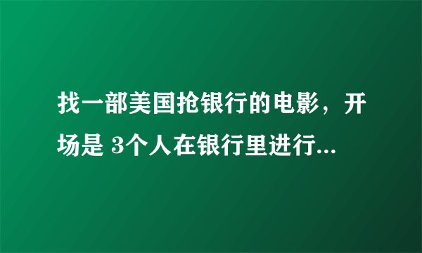 找一部美国抢银行的电影，开场是 3个人在银行里进行抢劫，钱到手后踩滑轮逃跑。