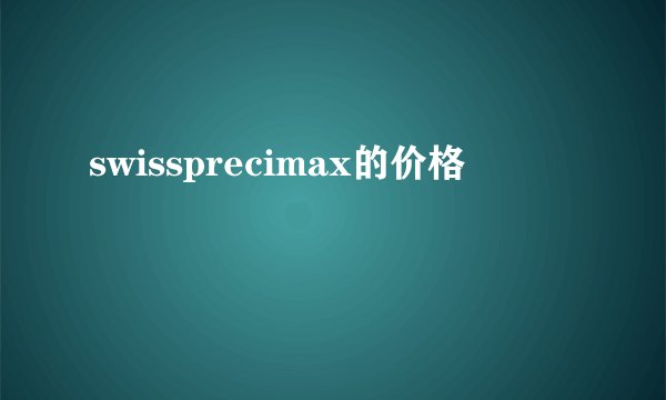 swissprecimax的价格