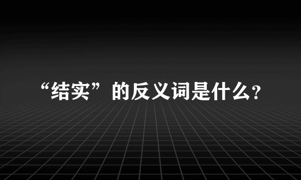 “结实”的反义词是什么？