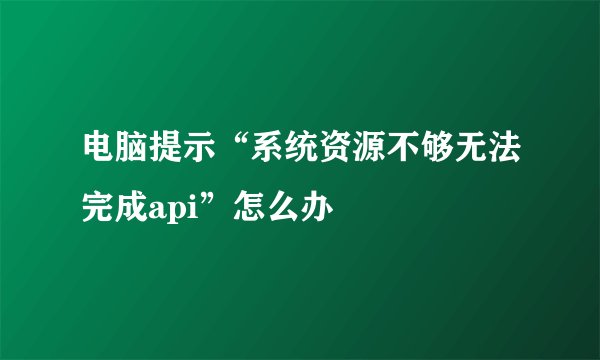 电脑提示“系统资源不够无法完成api”怎么办