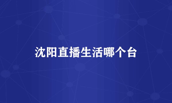 沈阳直播生活哪个台