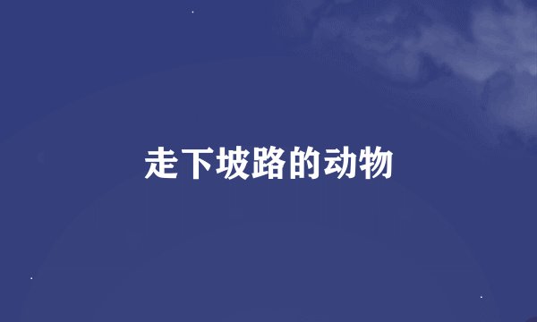 走下坡路的动物