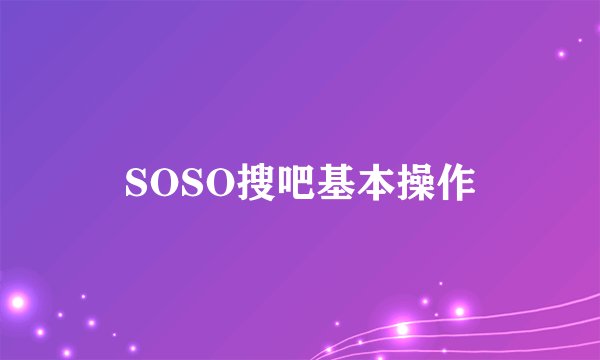SOSO搜吧基本操作