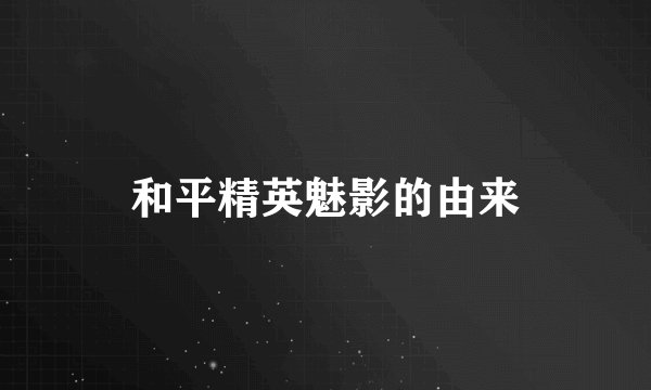 和平精英魅影的由来