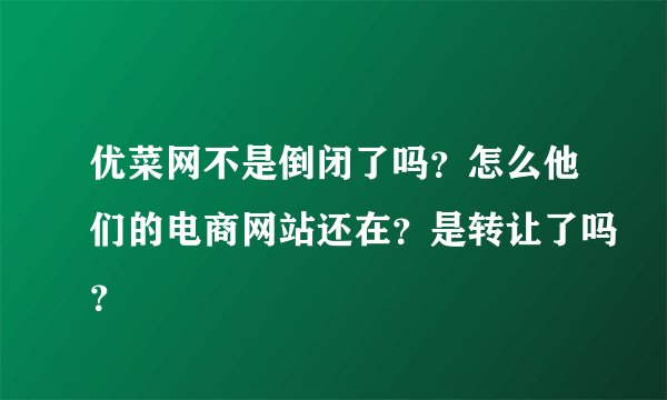 优菜网不是倒闭了吗？怎么他们的电商网站还在？是转让了吗？