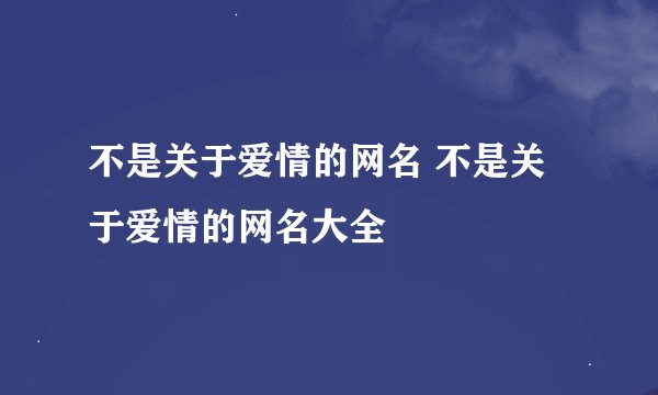 不是关于爱情的网名 不是关于爱情的网名大全