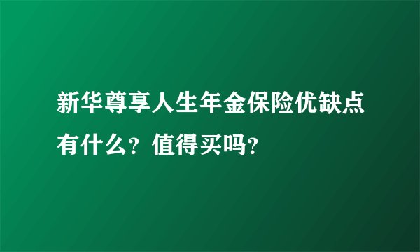 新华尊享人生年金保险优缺点有什么？值得买吗？