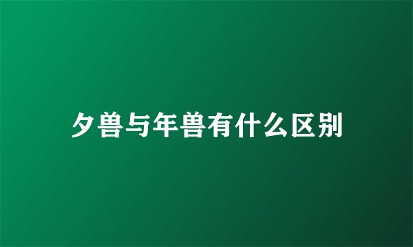 夕兽与年兽有什么区别
