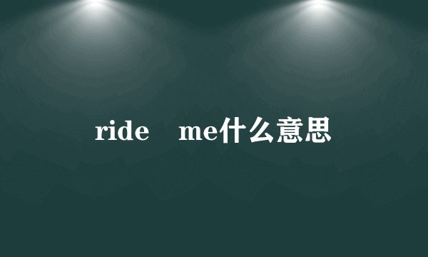 ride me什么意思