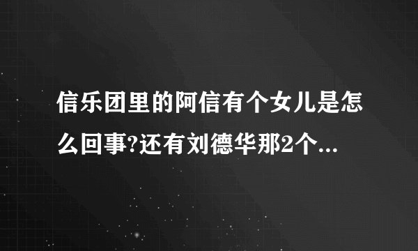 信乐团里的阿信有个女儿是怎么回事?还有刘德华那2个儿子是怎么回事?