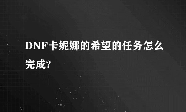 DNF卡妮娜的希望的任务怎么完成?