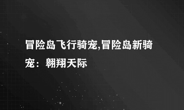 冒险岛飞行骑宠,冒险岛新骑宠：翱翔天际
