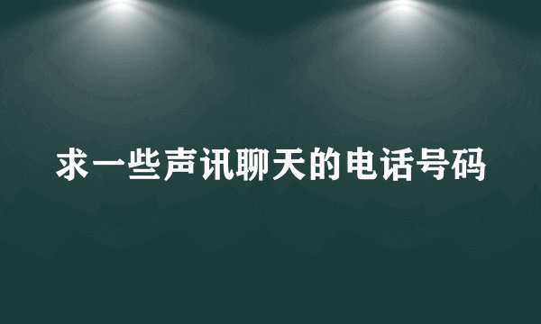 求一些声讯聊天的电话号码