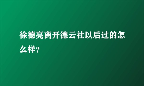徐德亮离开德云社以后过的怎么样？