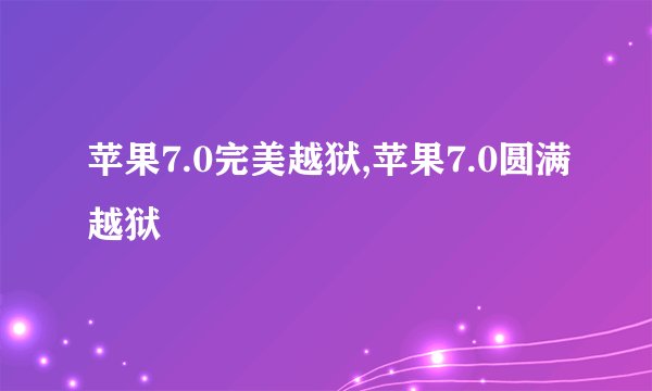 苹果7.0完美越狱,苹果7.0圆满越狱