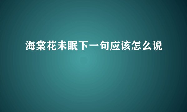 海棠花未眠下一句应该怎么说