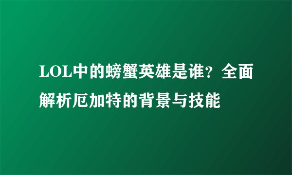 LOL中的螃蟹英雄是谁?全面解析厄加特的背景与技能