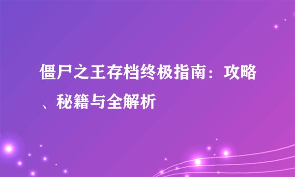 僵尸之王存档终极指南：攻略、秘籍与全解析