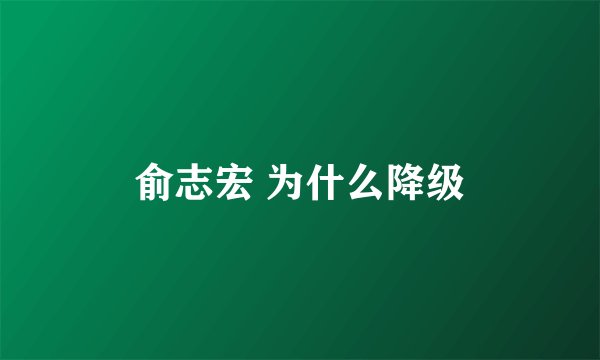 俞志宏 为什么降级