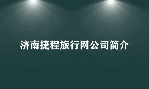 济南捷程旅行网公司简介